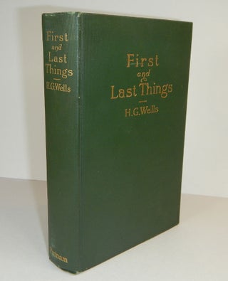Item #311586 FIRST AND LAST THINGS. A Confession of Faith and a Rule of Life. H. G. WELLS,...