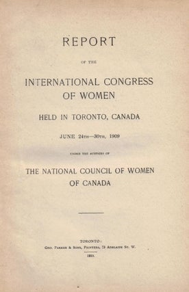 REPORT OF THE INTERNATIONAL CONGRESS OF WOMEN HELD IN TORONTO, CANADA JUNE 24th- 30th, 1909, Under the Auspices of The National Council of Women of Canada.