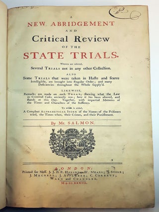NEW ABRIDGEMENT AND CRITICAL REVIEW OF THE STATE TRIALS; Wherein are Inserted, Several Trials Not in Any Other Collection. Also, Some Trials That were Taken in Haste and Scarce Intelligible, Are Brought into Regular Order; And Many Deficiencies Throughout the Whole Supply'd. Likewise, Remarks are Made on Each Trial, Shewing What the Law in Criminal Cases Anciently Was; And How it Has Been Altered, And Stands at this Day. Together, With Impartial Memoirs of the Times and Characters of the Sufferers. To Which is Added, A Compleat Alphabetical Index of the Names of the Prisoners Tried, The Times When, Their Crimes, And Their Punishment.