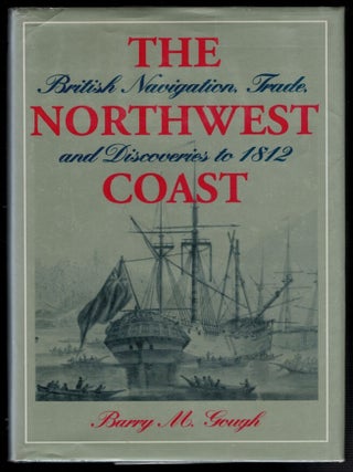 Item #314412 THE NORTHWEST COAST. British Navigation, Trade, and Discoveries to 1812. Barry M. GOUGH