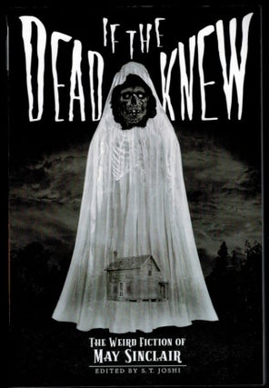 Item #314599 IF THE DEAD KNEW. The Weird Fiction of May Sinclair. Edited by S.T. Joshi. May SINCLAIR
